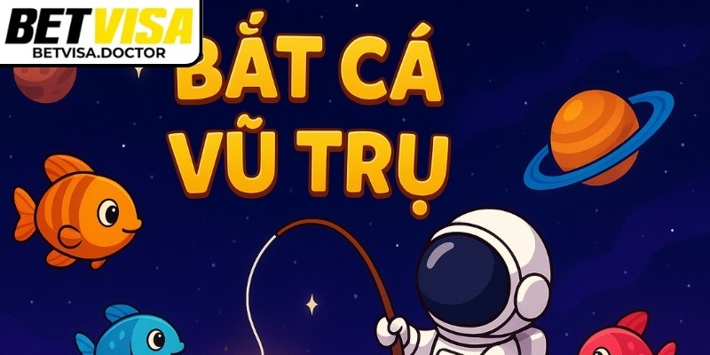 Bắt Cá Vũ Trụ BetVisa mang đến cảm giác mới lạ, hấp dẫn