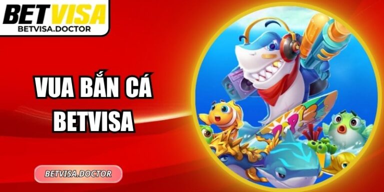 Vua Bắn Cá BetVisa: Game Bắn Thưởng Tốc Độ Cao Hấp Dẫn