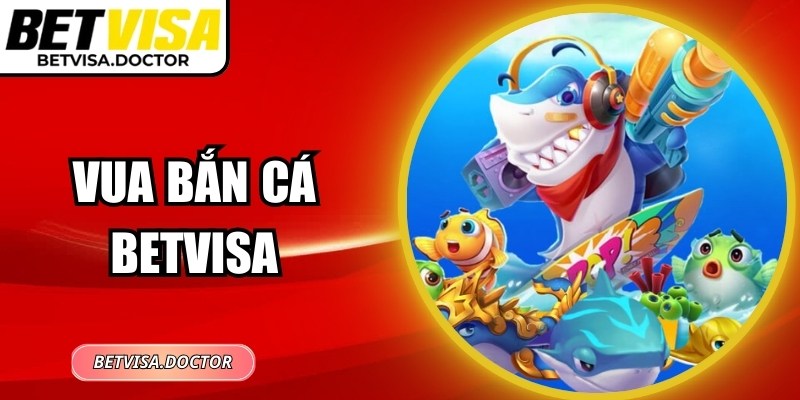 Vua Bắn Cá BetVisa: Game Bắn Thưởng Tốc Độ Cao Hấp Dẫn